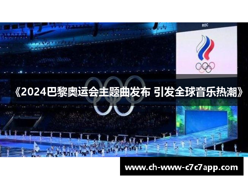《2024巴黎奥运会主题曲发布 引发全球音乐热潮》