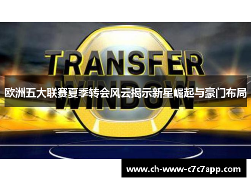 欧洲五大联赛夏季转会风云揭示新星崛起与豪门布局
