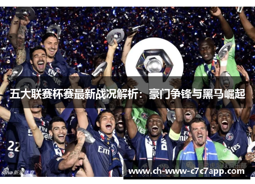 五大联赛杯赛最新战况解析：豪门争锋与黑马崛起