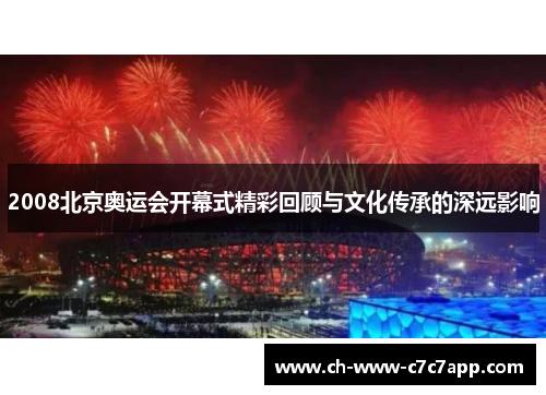 2008北京奥运会开幕式精彩回顾与文化传承的深远影响